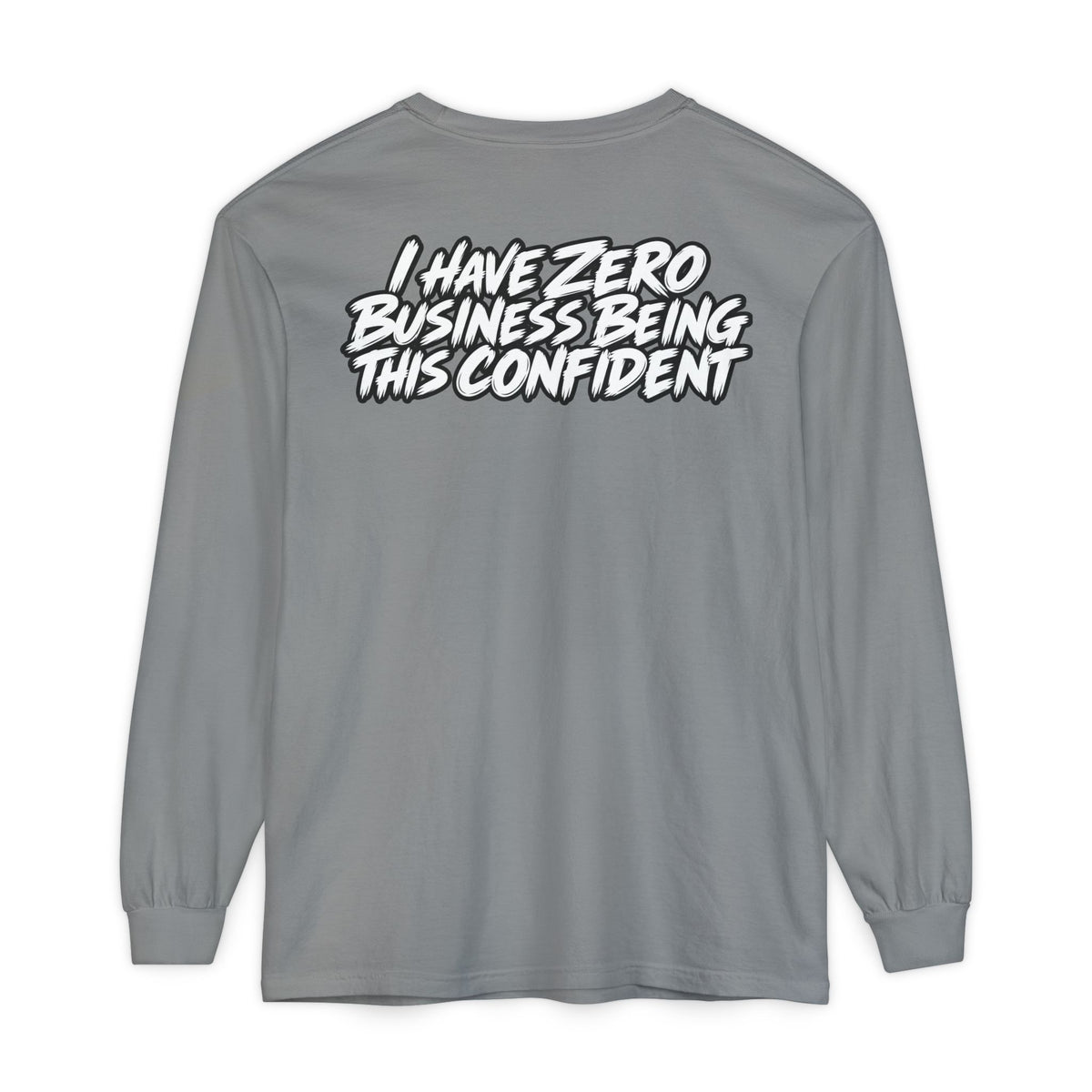 I Have Zero Business Being This Confident Long Sleeve Shirt