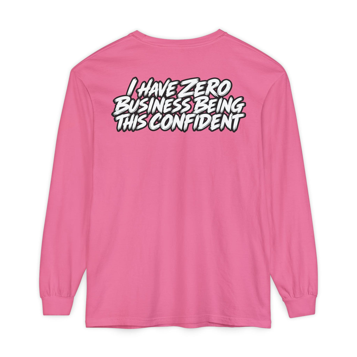I Have Zero Business Being This Confident Long Sleeve Shirt