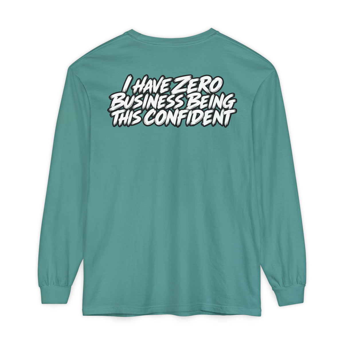 I Have Zero Business Being This Confident Long Sleeve Shirt
