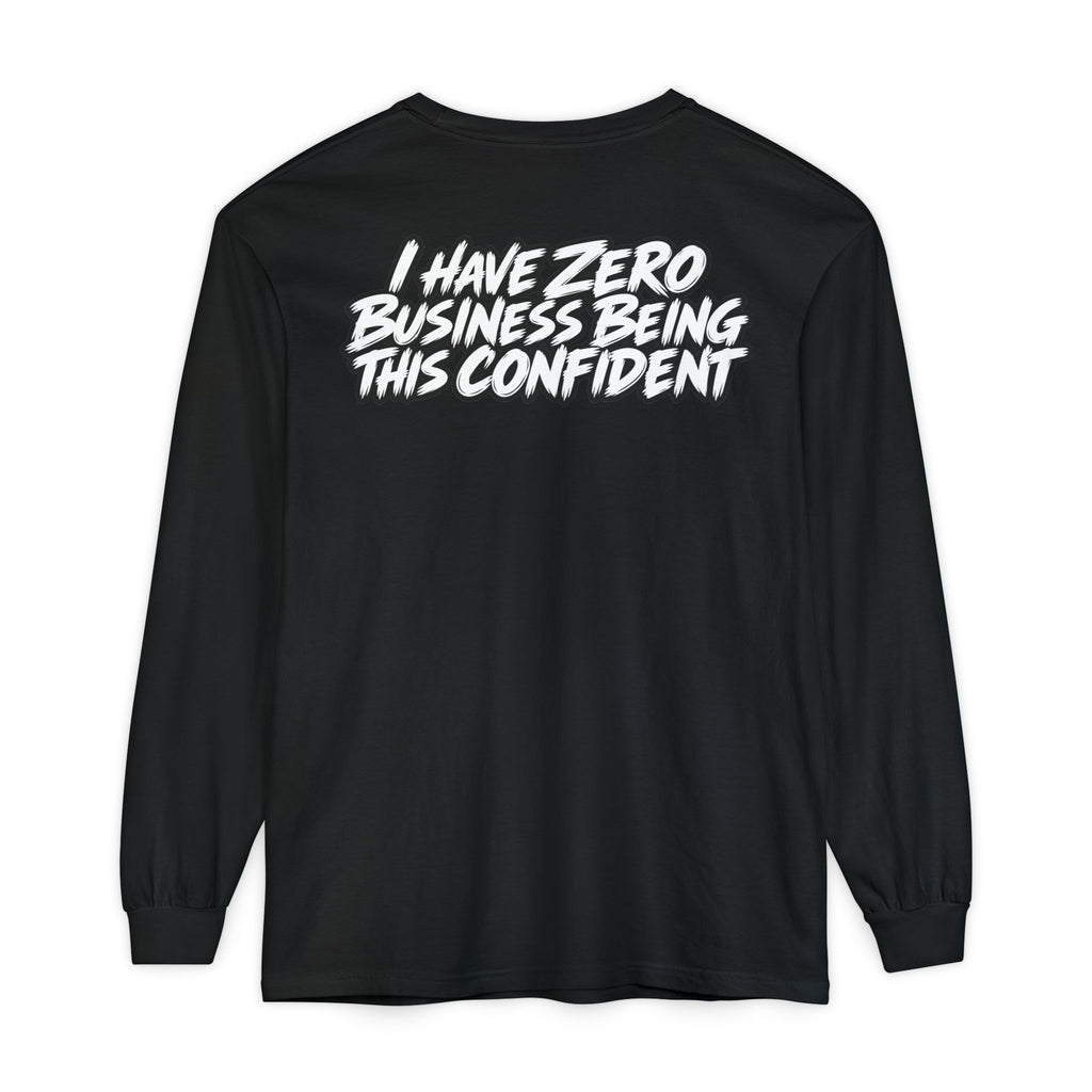 I Have Zero Business Being This Confident Long Sleeve Shirt
