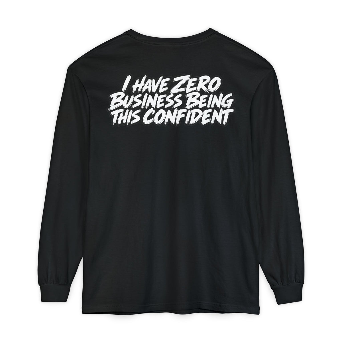 I Have Zero Business Being This Confident Long Sleeve Shirt