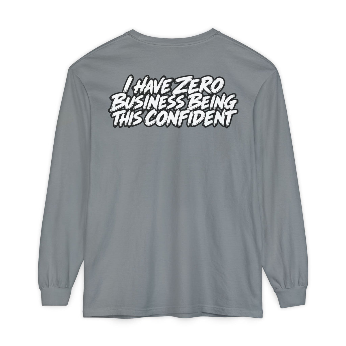 I Have Zero Business Being This Confident Long Sleeve Shirt