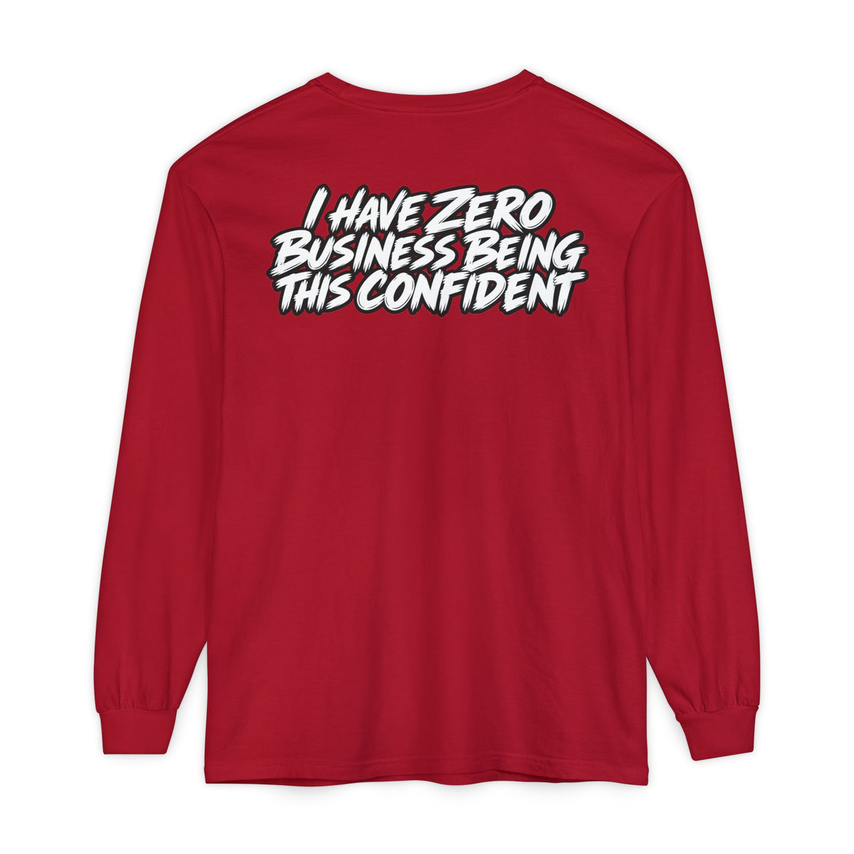 I Have Zero Business Being This Confident Long Sleeve Shirt