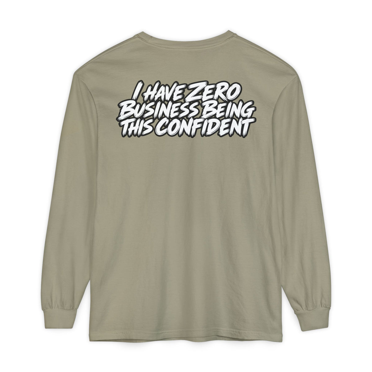 I Have Zero Business Being This Confident Long Sleeve Shirt