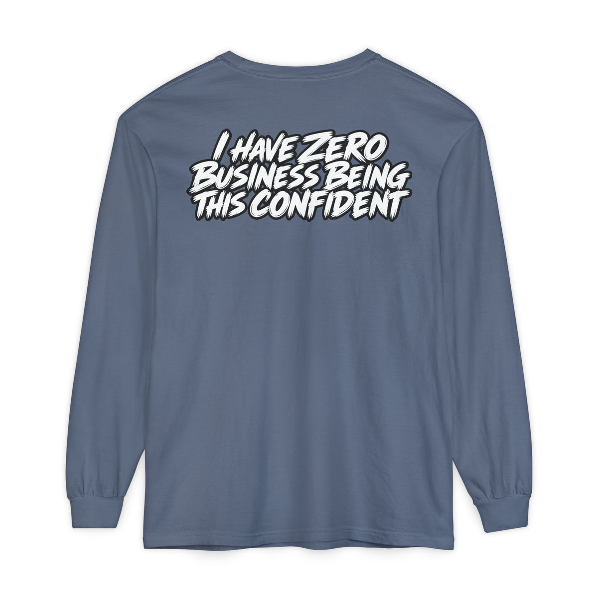 I Have Zero Business Being This Confident Long Sleeve Shirt