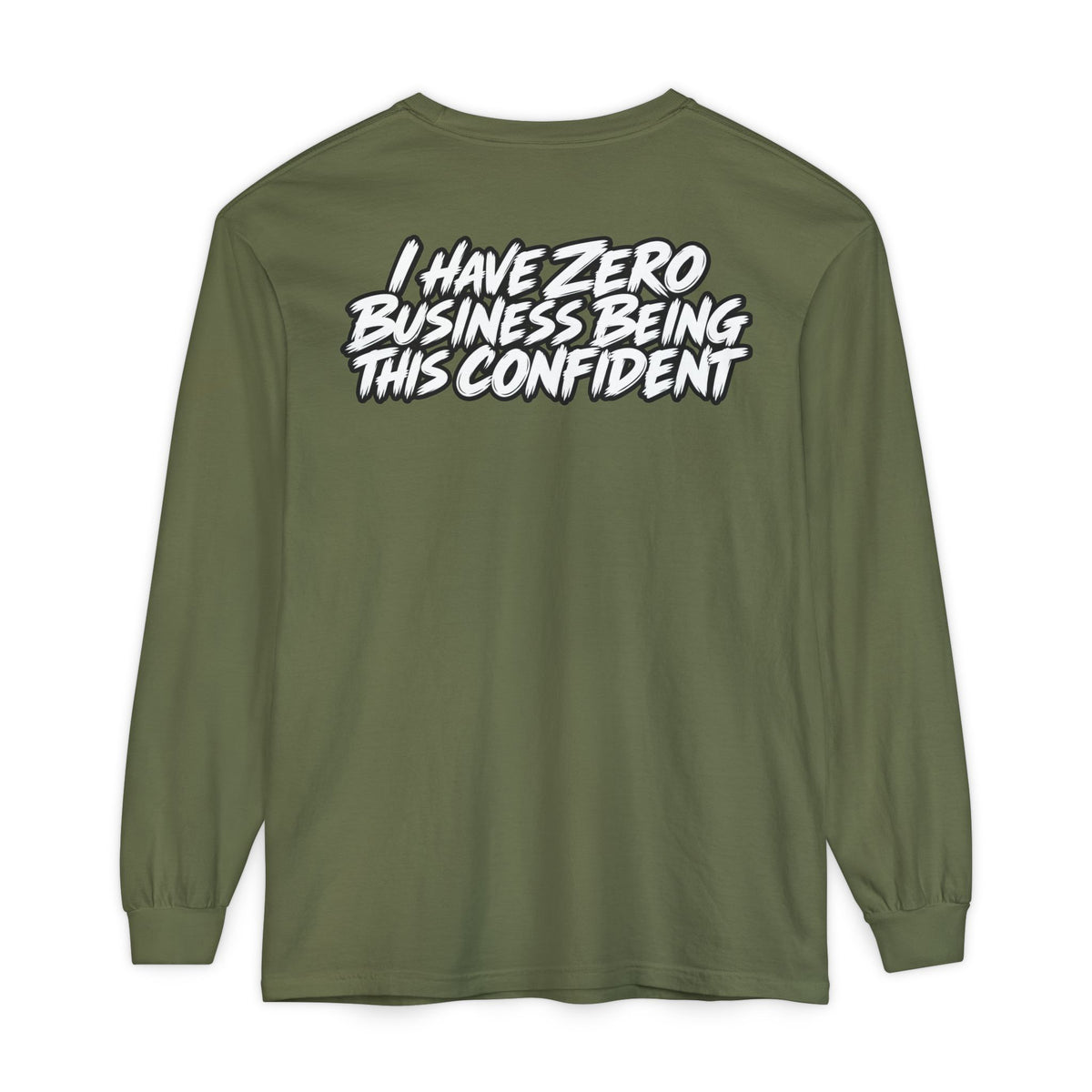 I Have Zero Business Being This Confident Long Sleeve Shirt