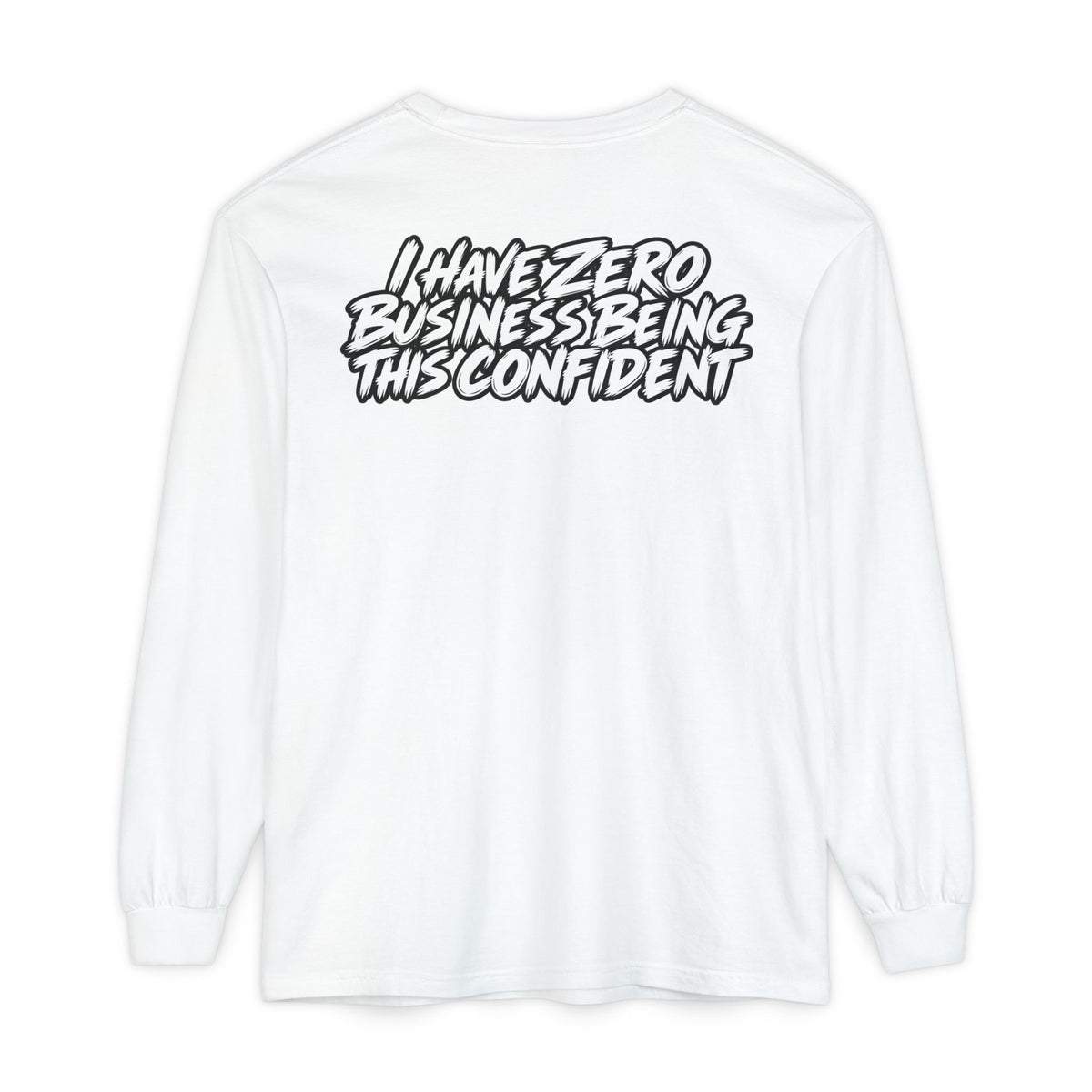 I Have Zero Business Being This Confident Long Sleeve Shirt
