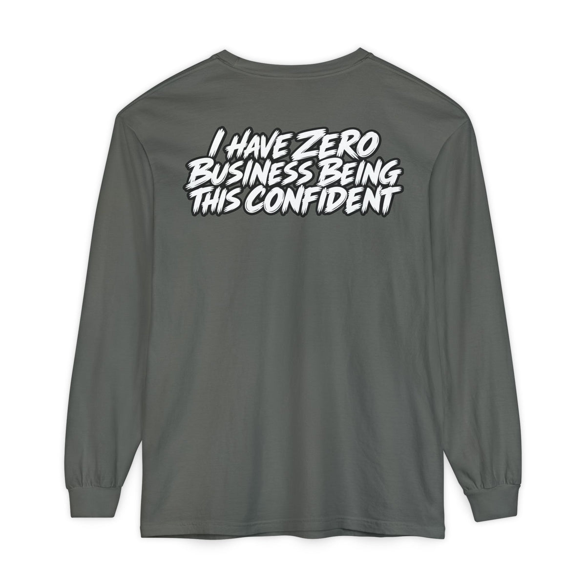 I Have Zero Business Being This Confident Long Sleeve Shirt