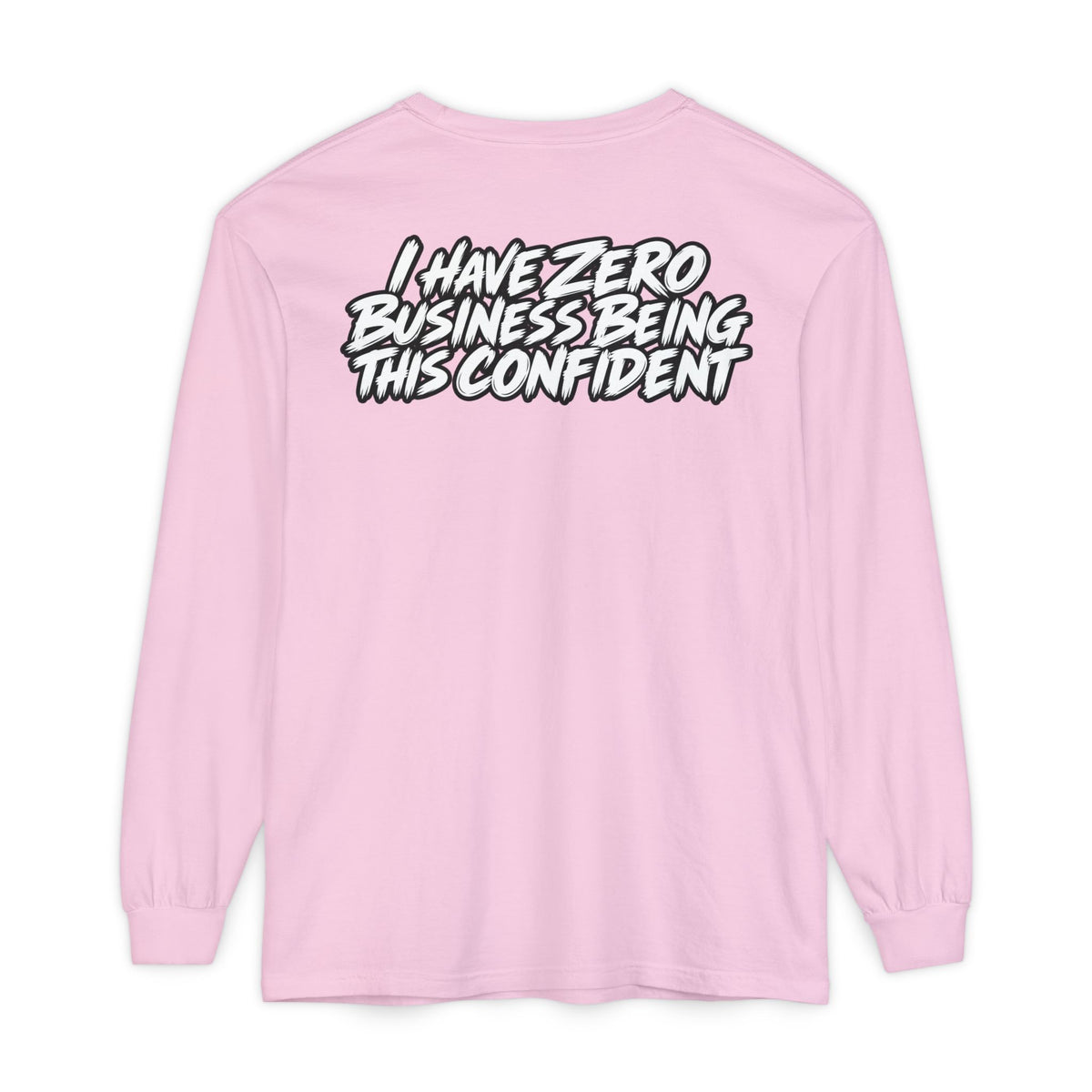 I Have Zero Business Being This Confident Long Sleeve Shirt