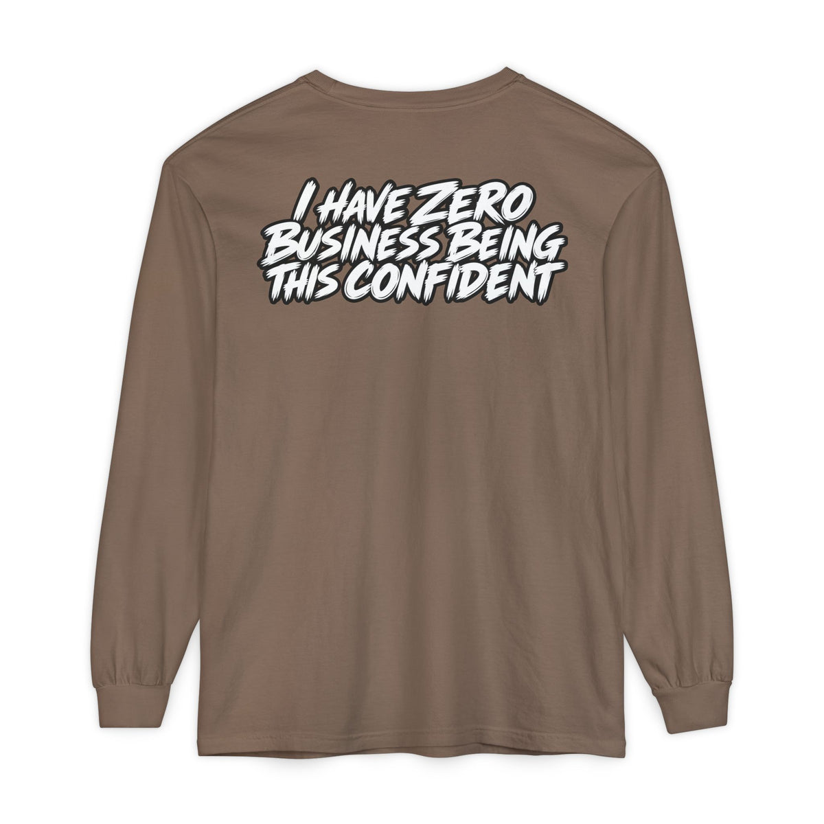 I Have Zero Business Being This Confident Long Sleeve Shirt