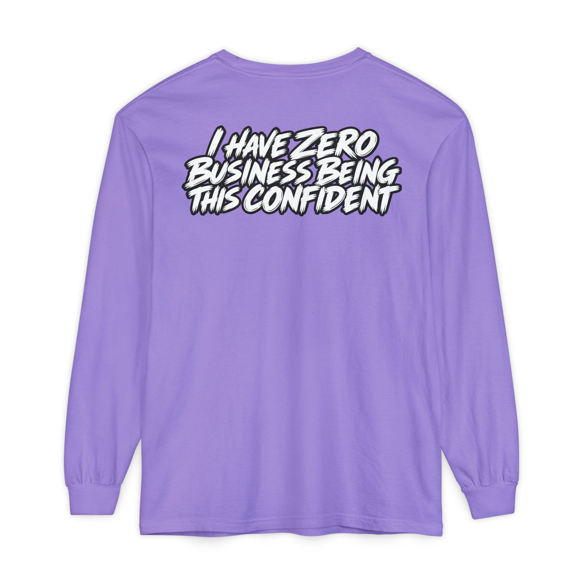 I Have Zero Business Being This Confident Long Sleeve Shirt
