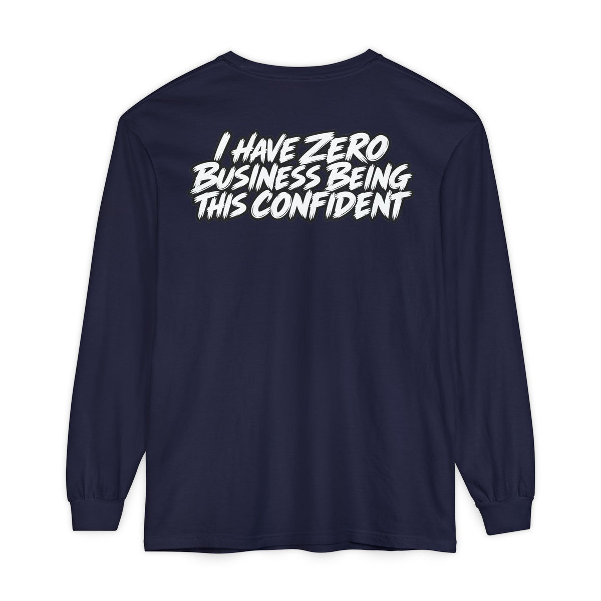 I Have Zero Business Being This Confident Long Sleeve Shirt