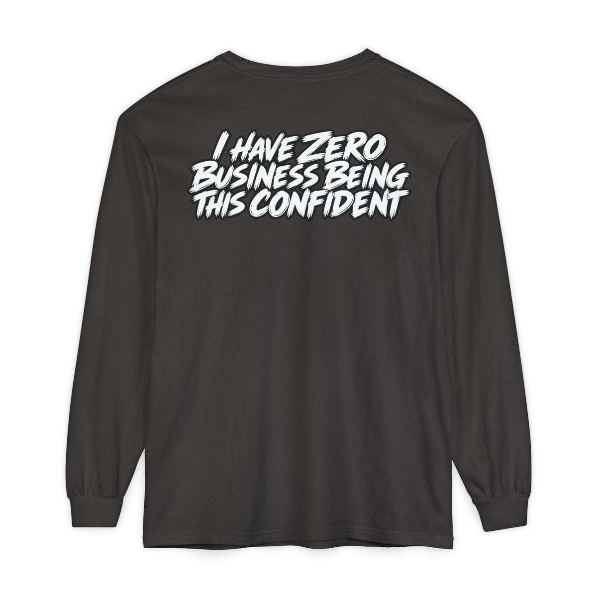 I Have Zero Business Being This Confident Long Sleeve Shirt