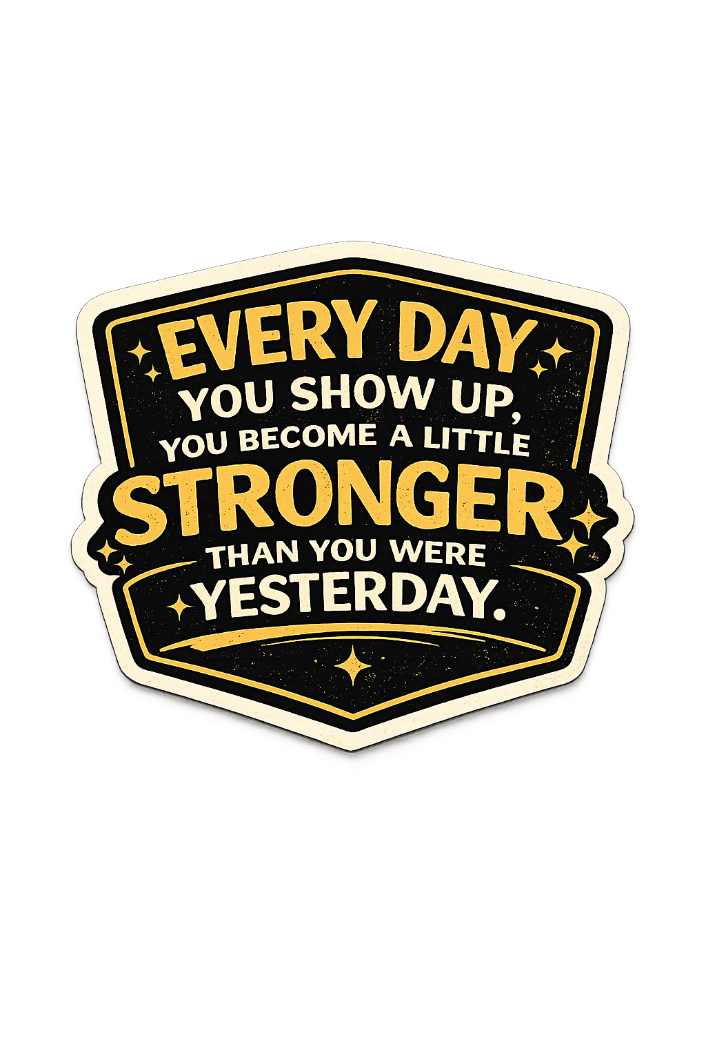 Every Day You Show Up You Become A Little Stronger Than You Were Yesterday Sticker