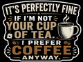 It's Perfectly Fine If I'm Not Your Cup Of Tea I prefer Coffee Anyway Sticker
