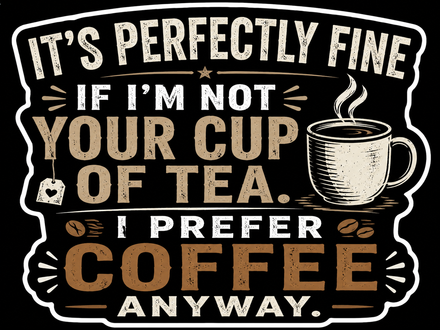 It's Perfectly Fine If I'm Not Your Cup Of Tea I prefer Coffee Anyway Sticker