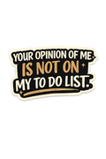 Your Opinion Of Me Is Not On My To Do List Sticker